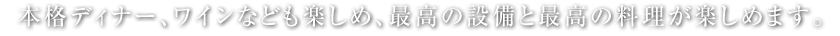 本格ディナー、ワインなども楽しめ、最高の設備と最高の料理が楽しめます。